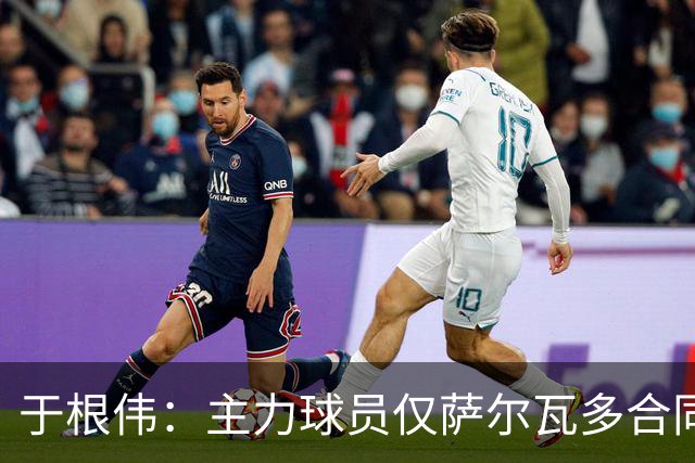 于根伟：主力球员仅萨尔瓦多合同年底到期 后4场没太多容错空间
