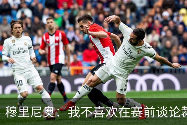穆里尼奥：我不喜欢在赛前谈论裁判 马竞完全具备参与争冠的实力